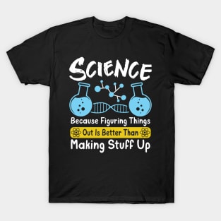 Science Because Figuring Things Out Is Better Than Making Stuff Up T-Shirt